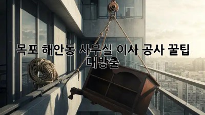 목포 해안동 사무실 이사 공사? 꿀팁 대방출! 🚚🏢✨