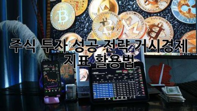 주식 투자 성공 전략: 거시경제 지표 활용법