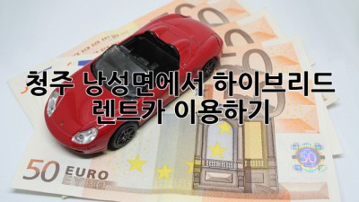청주 낭성면에서 하이브리드 렌트카 이용하기🚗💨
